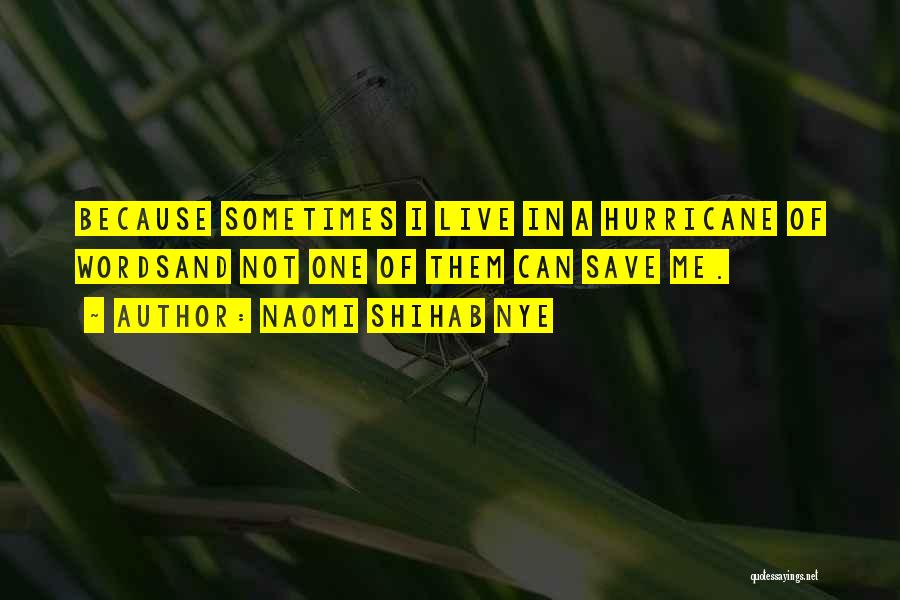 Naomi Shihab Nye Quotes: Because Sometimes I Live In A Hurricane Of Wordsand Not One Of Them Can Save Me.