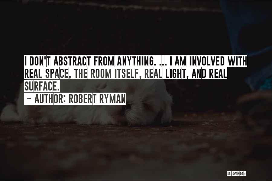 Robert Ryman Quotes: I Don't Abstract From Anything. ... I Am Involved With Real Space, The Room Itself, Real Light, And Real Surface.