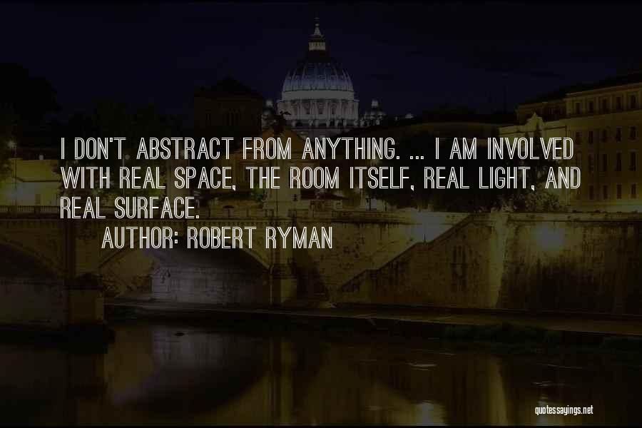 Robert Ryman Quotes: I Don't Abstract From Anything. ... I Am Involved With Real Space, The Room Itself, Real Light, And Real Surface.