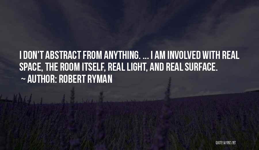 Robert Ryman Quotes: I Don't Abstract From Anything. ... I Am Involved With Real Space, The Room Itself, Real Light, And Real Surface.