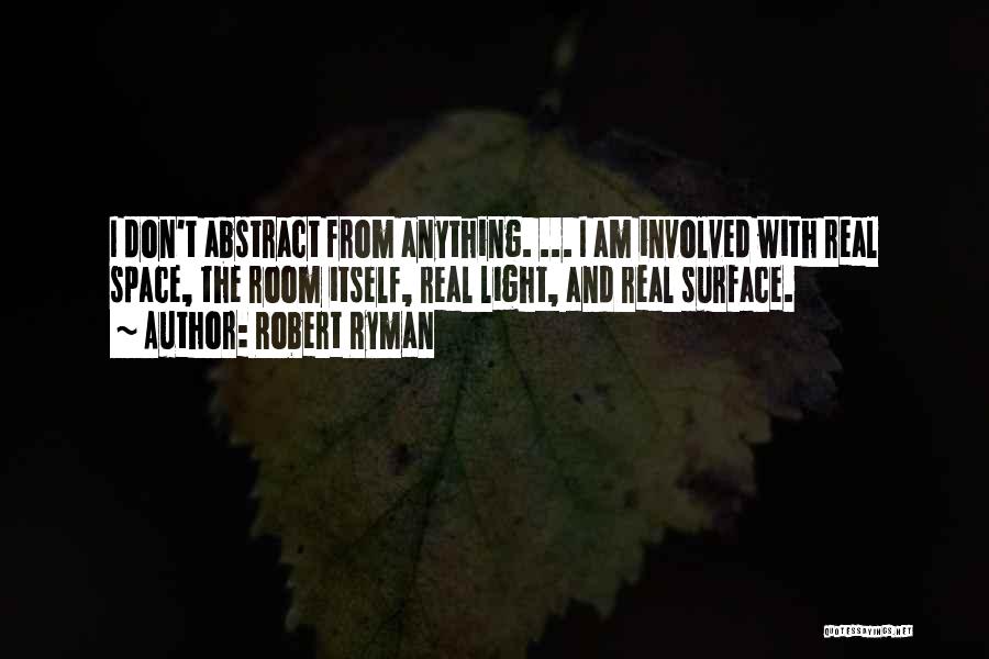Robert Ryman Quotes: I Don't Abstract From Anything. ... I Am Involved With Real Space, The Room Itself, Real Light, And Real Surface.