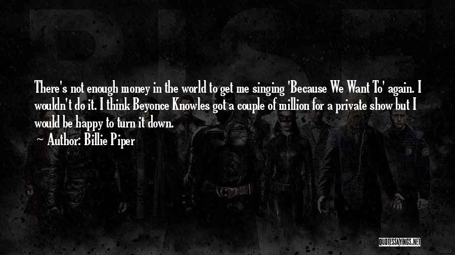 Billie Piper Quotes: There's Not Enough Money In The World To Get Me Singing 'because We Want To' Again. I Wouldn't Do It.