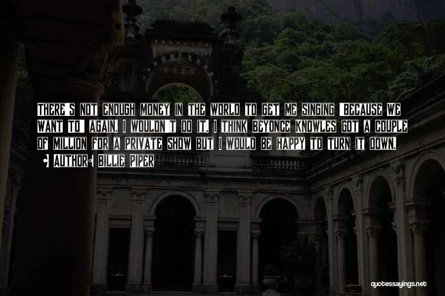Billie Piper Quotes: There's Not Enough Money In The World To Get Me Singing 'because We Want To' Again. I Wouldn't Do It.