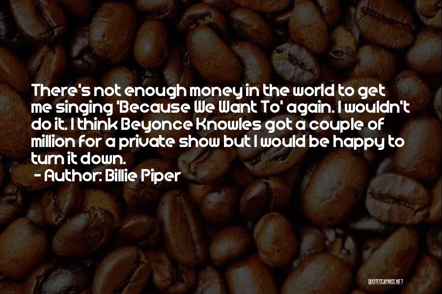 Billie Piper Quotes: There's Not Enough Money In The World To Get Me Singing 'because We Want To' Again. I Wouldn't Do It.