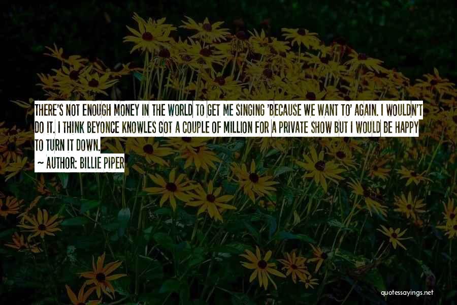 Billie Piper Quotes: There's Not Enough Money In The World To Get Me Singing 'because We Want To' Again. I Wouldn't Do It.