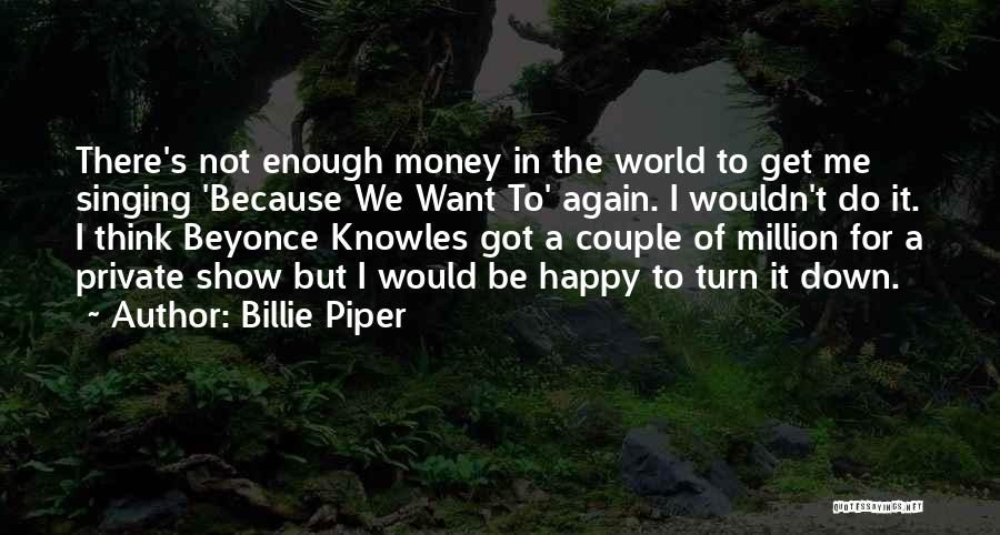 Billie Piper Quotes: There's Not Enough Money In The World To Get Me Singing 'because We Want To' Again. I Wouldn't Do It.