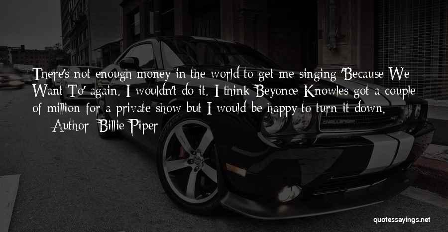 Billie Piper Quotes: There's Not Enough Money In The World To Get Me Singing 'because We Want To' Again. I Wouldn't Do It.