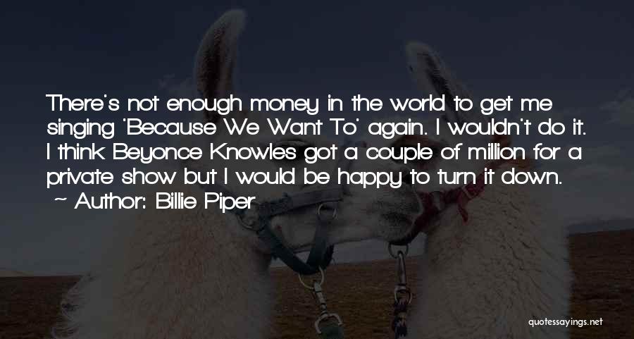 Billie Piper Quotes: There's Not Enough Money In The World To Get Me Singing 'because We Want To' Again. I Wouldn't Do It.