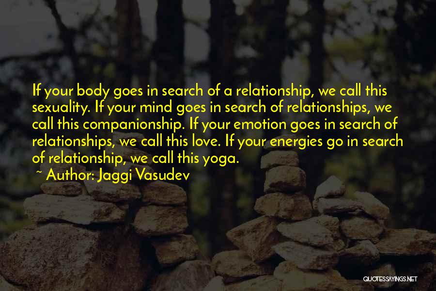 Jaggi Vasudev Quotes: If Your Body Goes In Search Of A Relationship, We Call This Sexuality. If Your Mind Goes In Search Of