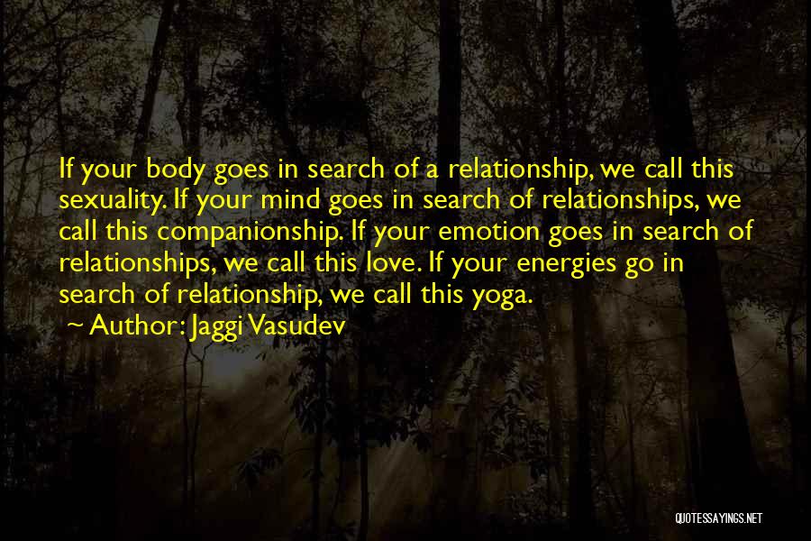Jaggi Vasudev Quotes: If Your Body Goes In Search Of A Relationship, We Call This Sexuality. If Your Mind Goes In Search Of