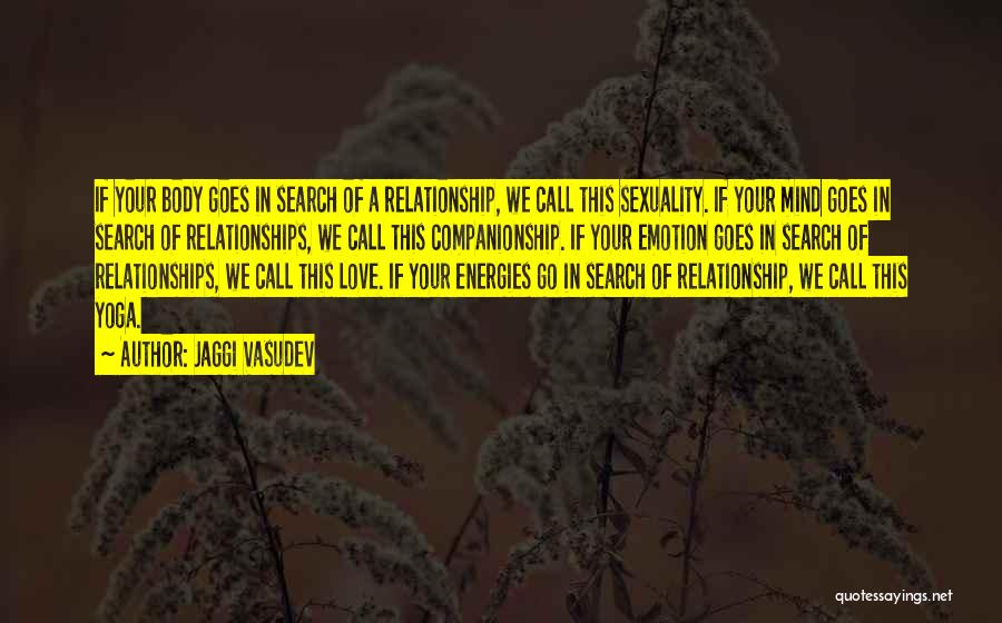 Jaggi Vasudev Quotes: If Your Body Goes In Search Of A Relationship, We Call This Sexuality. If Your Mind Goes In Search Of