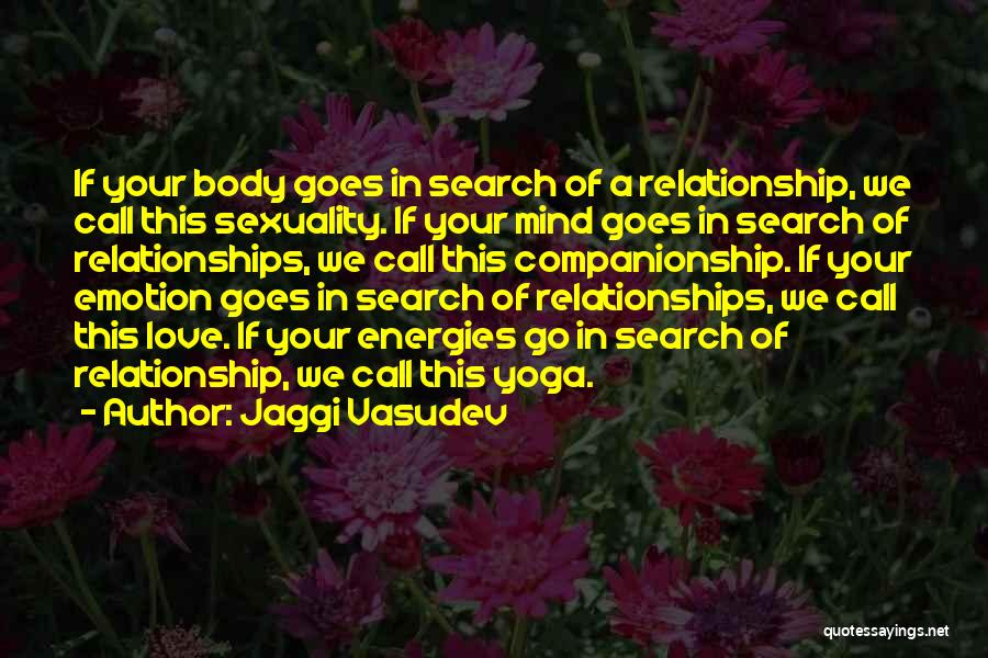 Jaggi Vasudev Quotes: If Your Body Goes In Search Of A Relationship, We Call This Sexuality. If Your Mind Goes In Search Of