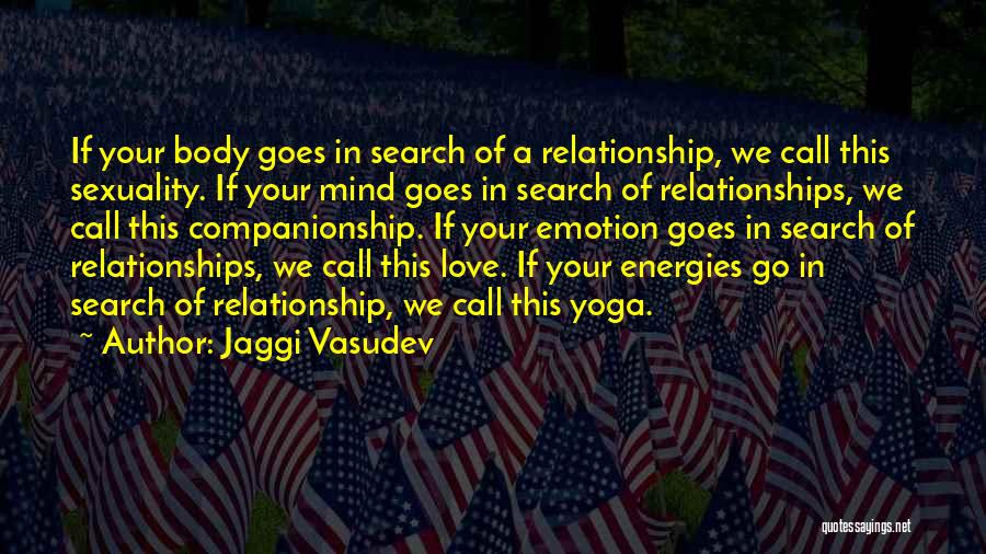 Jaggi Vasudev Quotes: If Your Body Goes In Search Of A Relationship, We Call This Sexuality. If Your Mind Goes In Search Of