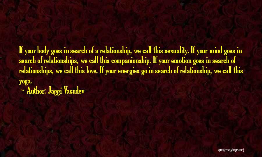 Jaggi Vasudev Quotes: If Your Body Goes In Search Of A Relationship, We Call This Sexuality. If Your Mind Goes In Search Of