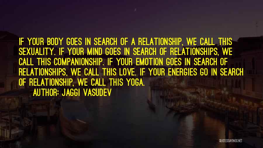 Jaggi Vasudev Quotes: If Your Body Goes In Search Of A Relationship, We Call This Sexuality. If Your Mind Goes In Search Of