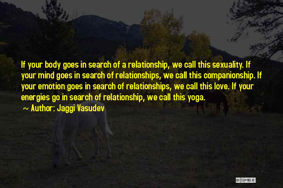 Jaggi Vasudev Quotes: If Your Body Goes In Search Of A Relationship, We Call This Sexuality. If Your Mind Goes In Search Of