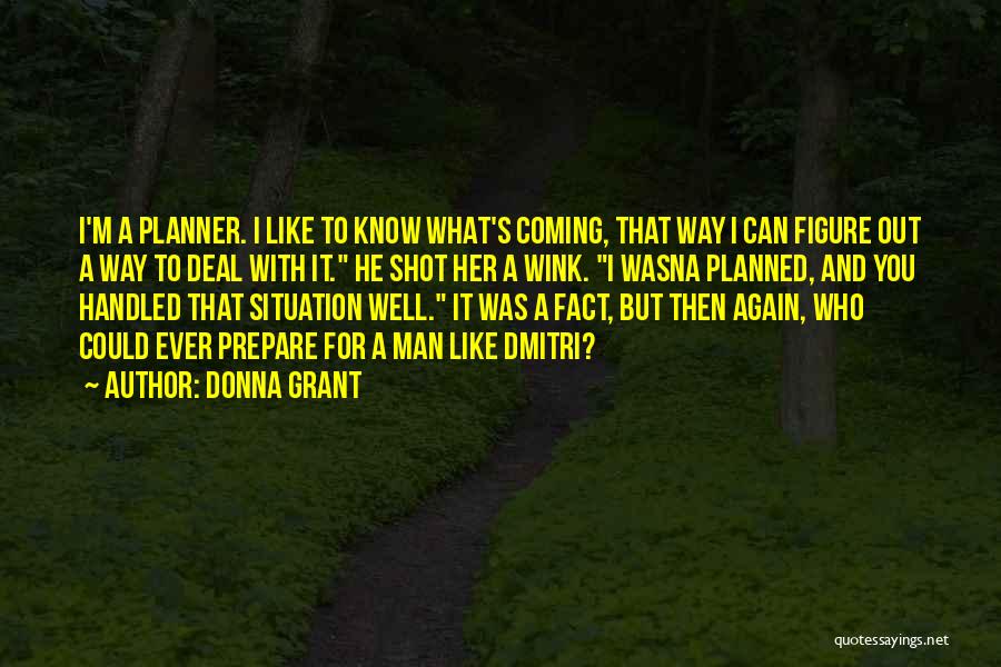 Donna Grant Quotes: I'm A Planner. I Like To Know What's Coming, That Way I Can Figure Out A Way To Deal With