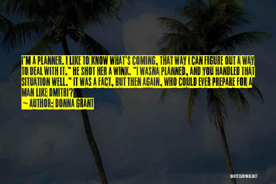 Donna Grant Quotes: I'm A Planner. I Like To Know What's Coming, That Way I Can Figure Out A Way To Deal With