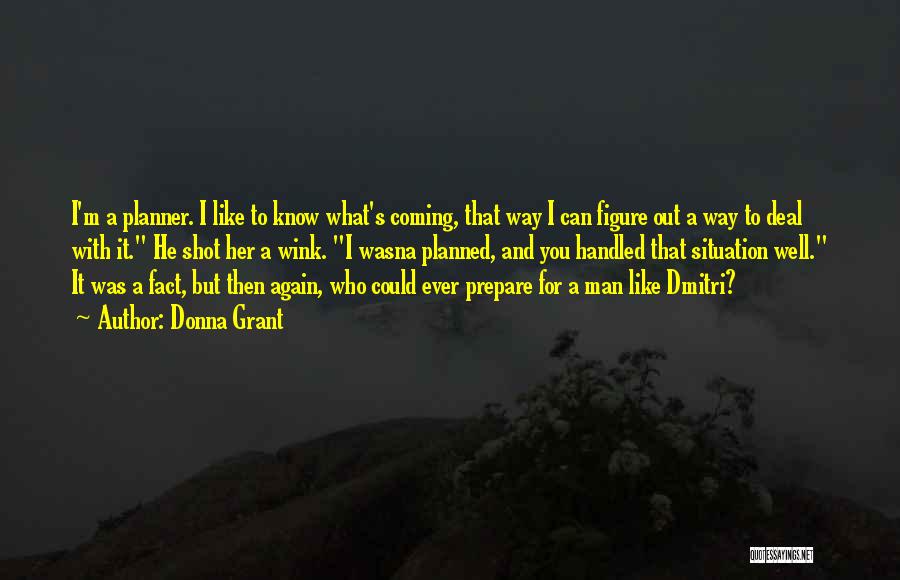 Donna Grant Quotes: I'm A Planner. I Like To Know What's Coming, That Way I Can Figure Out A Way To Deal With