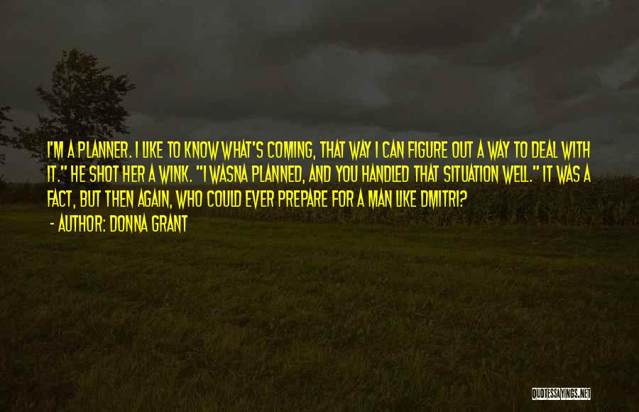 Donna Grant Quotes: I'm A Planner. I Like To Know What's Coming, That Way I Can Figure Out A Way To Deal With