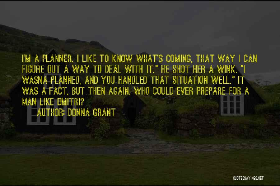 Donna Grant Quotes: I'm A Planner. I Like To Know What's Coming, That Way I Can Figure Out A Way To Deal With