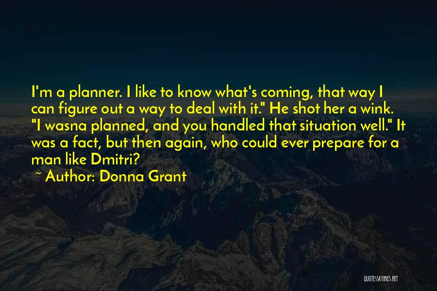 Donna Grant Quotes: I'm A Planner. I Like To Know What's Coming, That Way I Can Figure Out A Way To Deal With