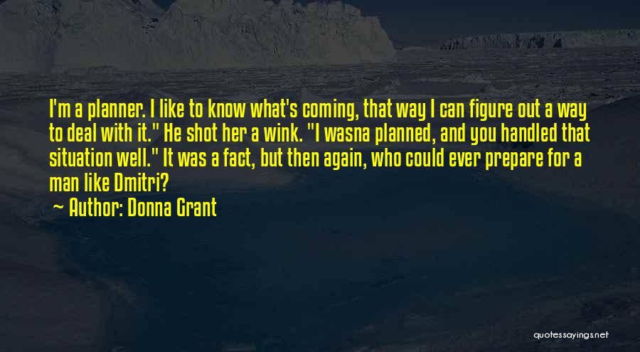 Donna Grant Quotes: I'm A Planner. I Like To Know What's Coming, That Way I Can Figure Out A Way To Deal With