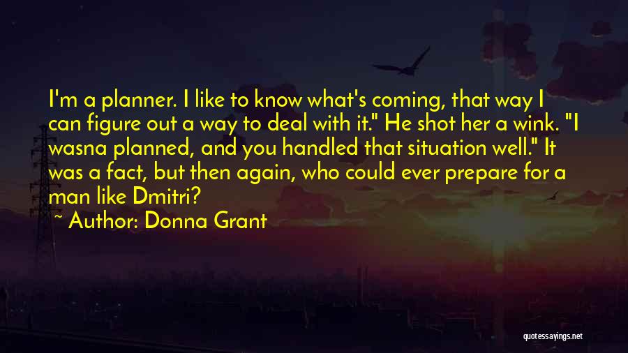 Donna Grant Quotes: I'm A Planner. I Like To Know What's Coming, That Way I Can Figure Out A Way To Deal With