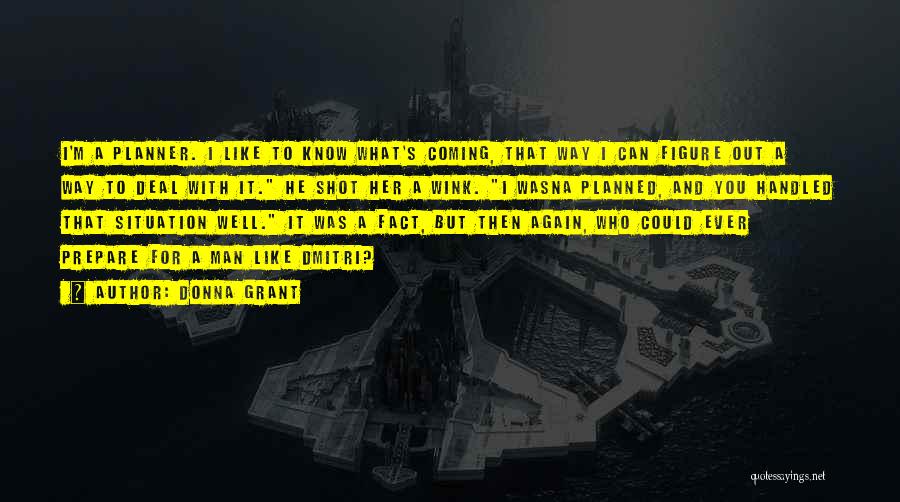 Donna Grant Quotes: I'm A Planner. I Like To Know What's Coming, That Way I Can Figure Out A Way To Deal With