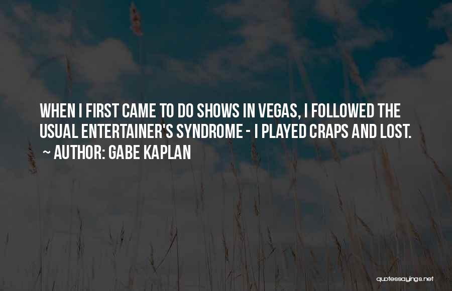 Gabe Kaplan Quotes: When I First Came To Do Shows In Vegas, I Followed The Usual Entertainer's Syndrome - I Played Craps And