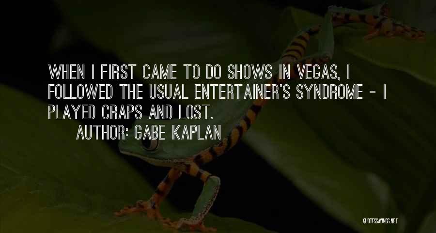 Gabe Kaplan Quotes: When I First Came To Do Shows In Vegas, I Followed The Usual Entertainer's Syndrome - I Played Craps And