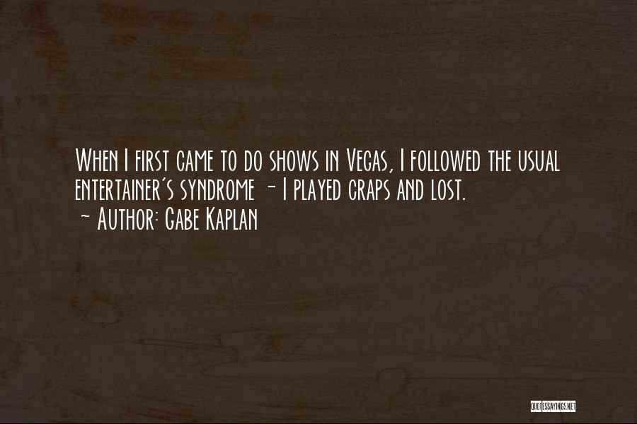 Gabe Kaplan Quotes: When I First Came To Do Shows In Vegas, I Followed The Usual Entertainer's Syndrome - I Played Craps And