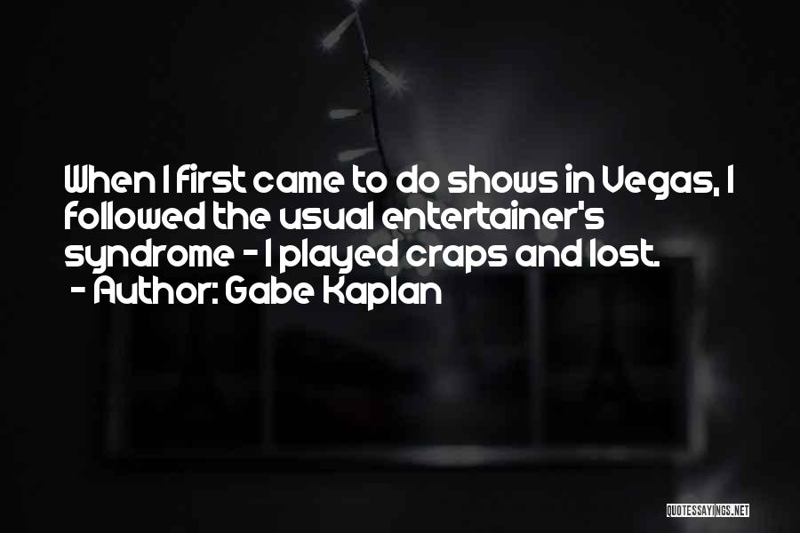 Gabe Kaplan Quotes: When I First Came To Do Shows In Vegas, I Followed The Usual Entertainer's Syndrome - I Played Craps And