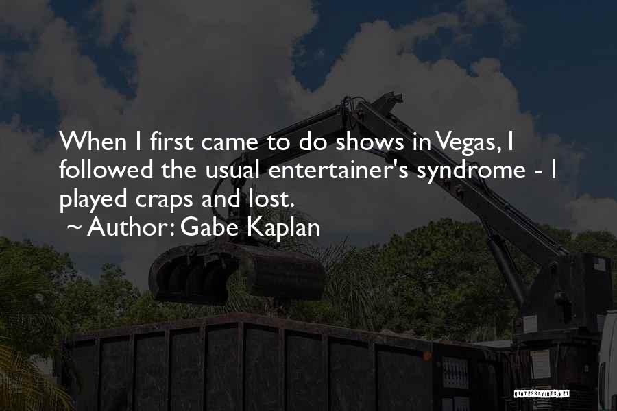 Gabe Kaplan Quotes: When I First Came To Do Shows In Vegas, I Followed The Usual Entertainer's Syndrome - I Played Craps And