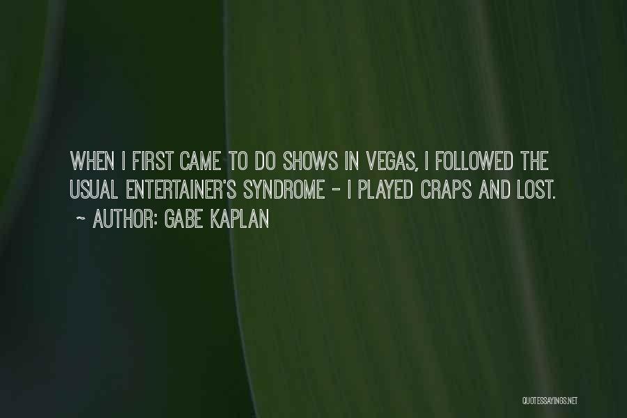 Gabe Kaplan Quotes: When I First Came To Do Shows In Vegas, I Followed The Usual Entertainer's Syndrome - I Played Craps And