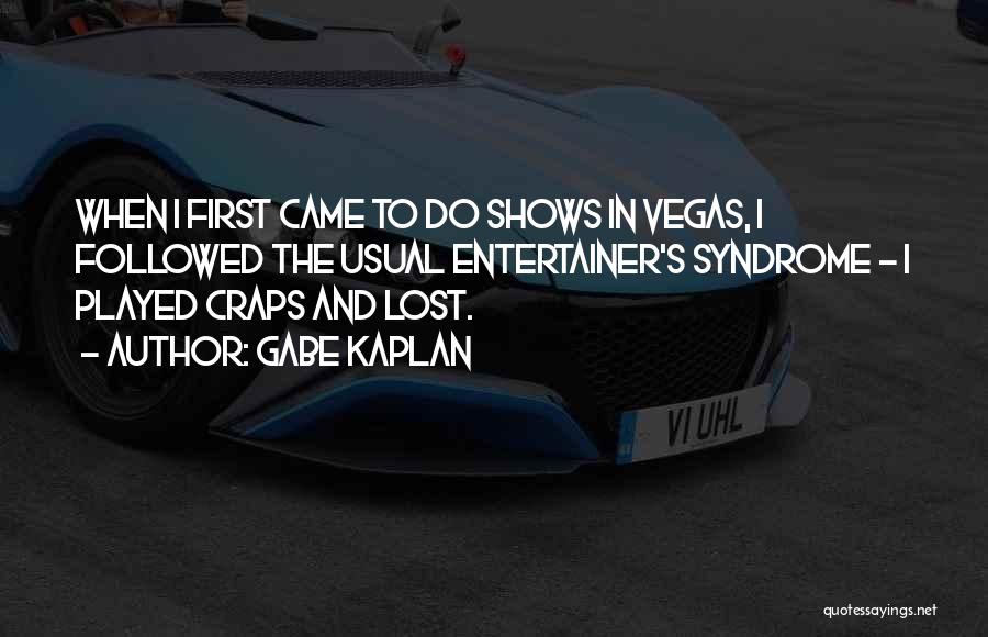 Gabe Kaplan Quotes: When I First Came To Do Shows In Vegas, I Followed The Usual Entertainer's Syndrome - I Played Craps And