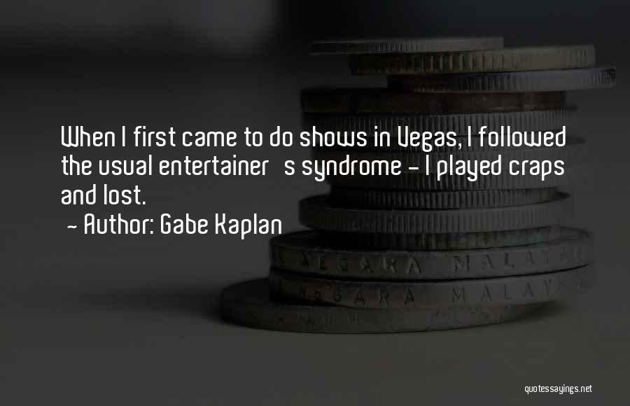 Gabe Kaplan Quotes: When I First Came To Do Shows In Vegas, I Followed The Usual Entertainer's Syndrome - I Played Craps And