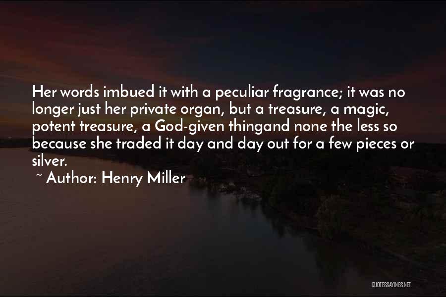 Henry Miller Quotes: Her Words Imbued It With A Peculiar Fragrance; It Was No Longer Just Her Private Organ, But A Treasure, A