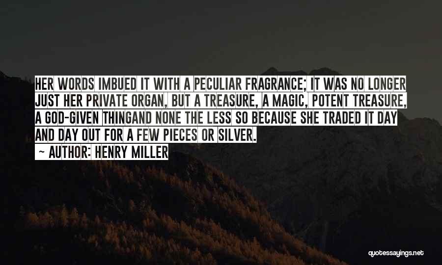 Henry Miller Quotes: Her Words Imbued It With A Peculiar Fragrance; It Was No Longer Just Her Private Organ, But A Treasure, A