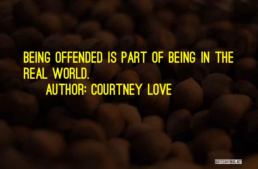 Courtney Love Quotes: Being Offended Is Part Of Being In The Real World.