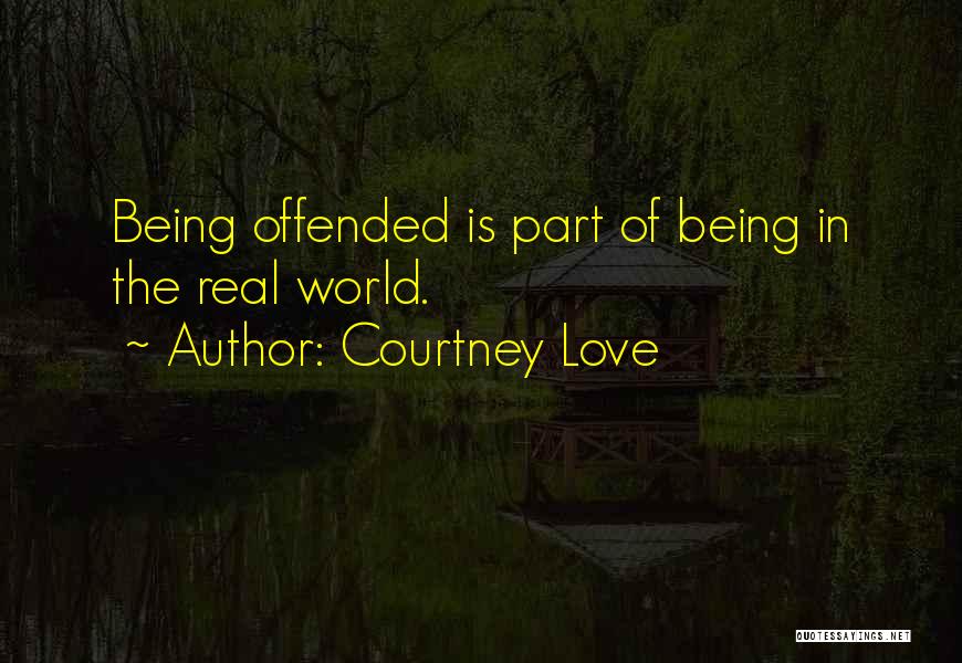 Courtney Love Quotes: Being Offended Is Part Of Being In The Real World.