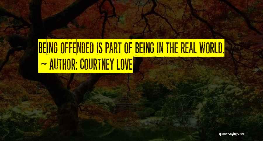 Courtney Love Quotes: Being Offended Is Part Of Being In The Real World.