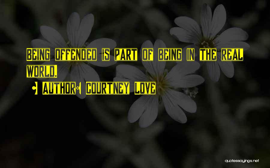 Courtney Love Quotes: Being Offended Is Part Of Being In The Real World.