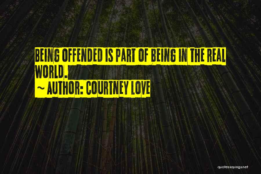 Courtney Love Quotes: Being Offended Is Part Of Being In The Real World.