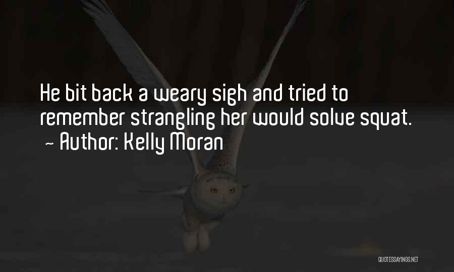 Kelly Moran Quotes: He Bit Back A Weary Sigh And Tried To Remember Strangling Her Would Solve Squat.