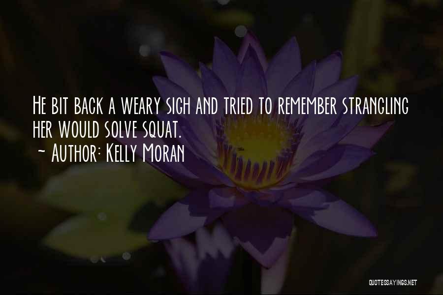 Kelly Moran Quotes: He Bit Back A Weary Sigh And Tried To Remember Strangling Her Would Solve Squat.
