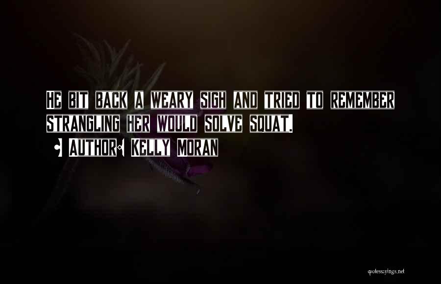 Kelly Moran Quotes: He Bit Back A Weary Sigh And Tried To Remember Strangling Her Would Solve Squat.
