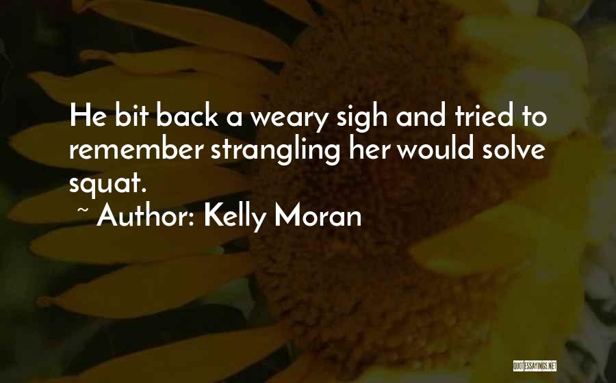 Kelly Moran Quotes: He Bit Back A Weary Sigh And Tried To Remember Strangling Her Would Solve Squat.