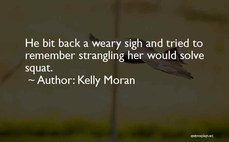 Kelly Moran Quotes: He Bit Back A Weary Sigh And Tried To Remember Strangling Her Would Solve Squat.