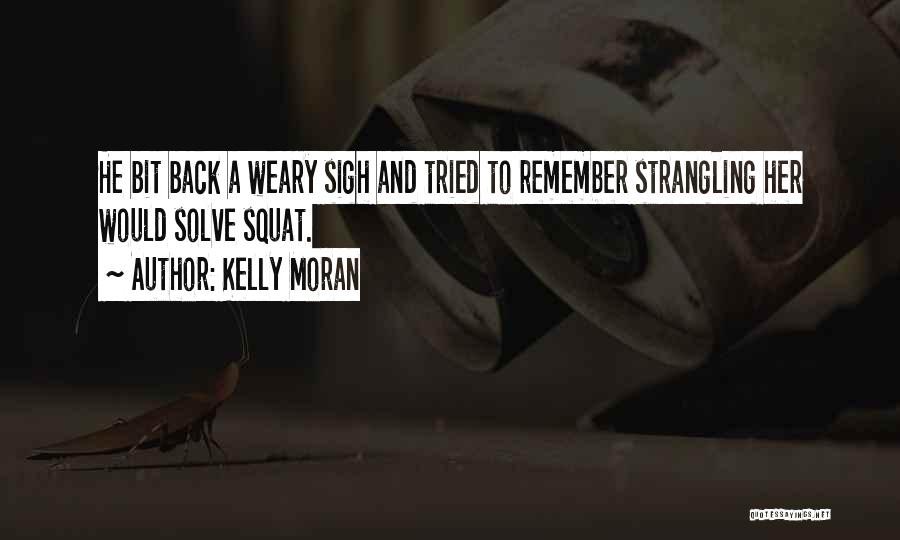Kelly Moran Quotes: He Bit Back A Weary Sigh And Tried To Remember Strangling Her Would Solve Squat.